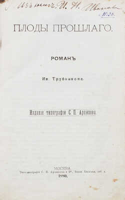 Трубников И. Плоды прошлого. Роман Ив. Трубникова. М.: Изд. тип. С.П. Архипова, 1880.